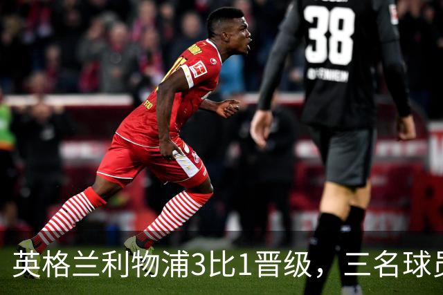 英格兰利物浦3比1晋级，三名球员先后破门，热刺追回1球仍出局